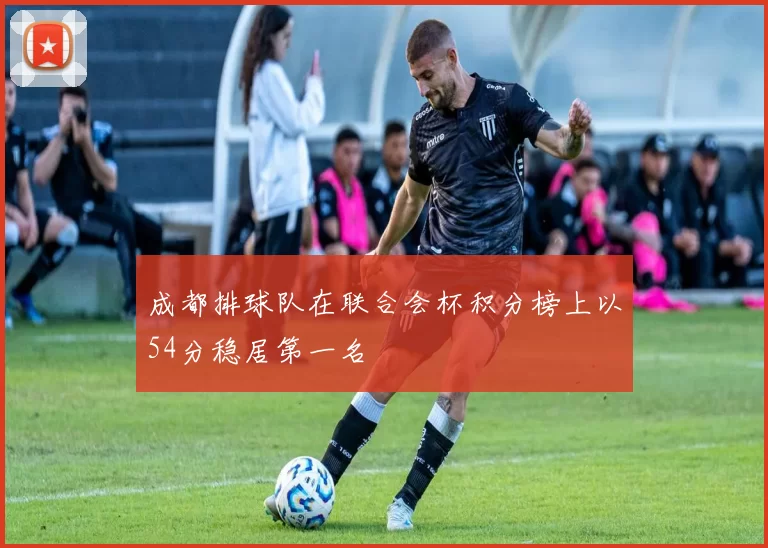 成都排球队在联合会杯积分榜上以54分稳居第一名
