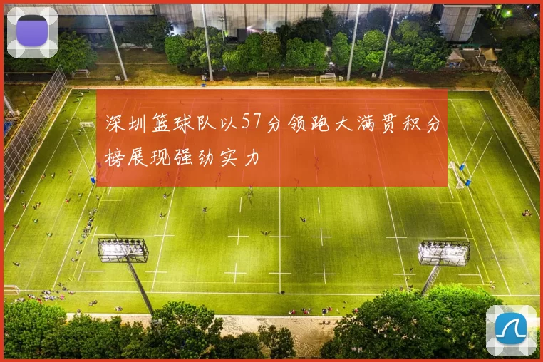 深圳篮球队以57分领跑大满贯积分榜展现强劲实力
