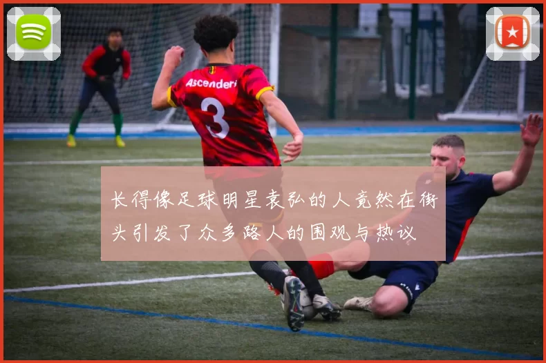 长得像足球明星袁弘的人竟然在街头引发了众多路人的围观与热议