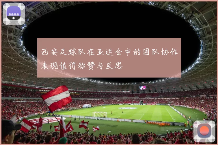 西安足球队在亚运会中的团队协作表现值得称赞与反思