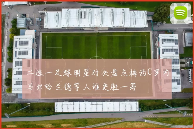 二选一足球明星对决盘点梅西C罗内马尔哈兰德等人谁更胜一筹