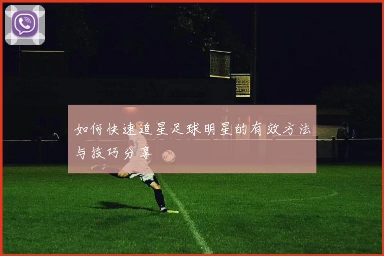 如何快速追星足球明星的有效方法与技巧分享