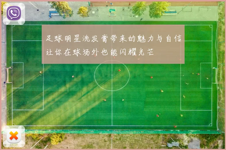 足球明星洗发膏带来的魅力与自信让你在球场外也能闪耀光芒
