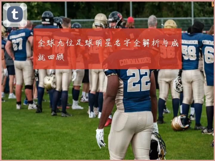全球九位足球明星名字全解析与成就回顾