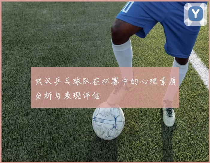 武汉乒乓球队在杯赛中的心理素质分析与表现评估