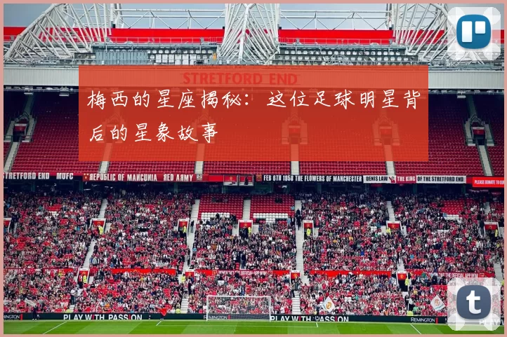 梅西的星座揭秘：这位足球明星背后的星象故事