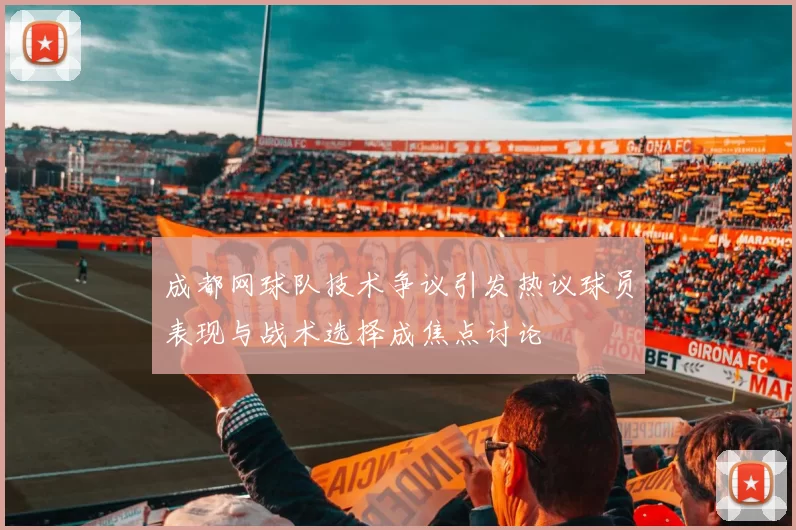 成都网球队技术争议引发热议球员表现与战术选择成焦点讨论