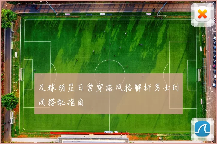 足球明星日常穿搭风格解析男士时尚搭配指南