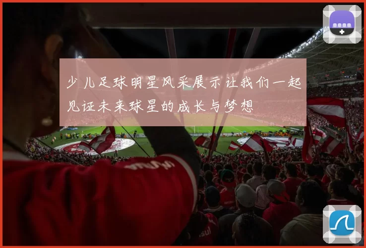 少儿足球明星风采展示让我们一起见证未来球星的成长与梦想