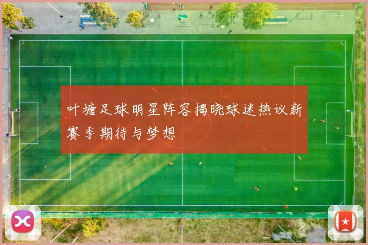 叶塘足球明星阵容揭晓球迷热议新赛季期待与梦想