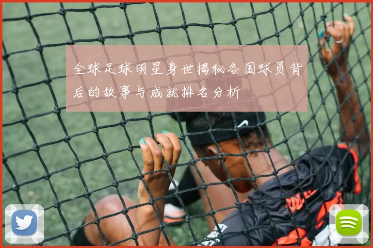 全球足球明星身世揭秘各国球员背后的故事与成就排名分析