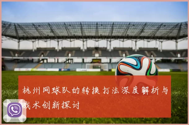 杭州网球队的转换打法深度解析与战术创新探讨