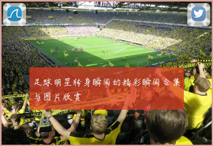 足球明星转身瞬间的精彩瞬间合集与图片欣赏