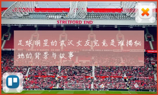 足球明星的武汉女友究竟是谁揭秘她的背景与故事
