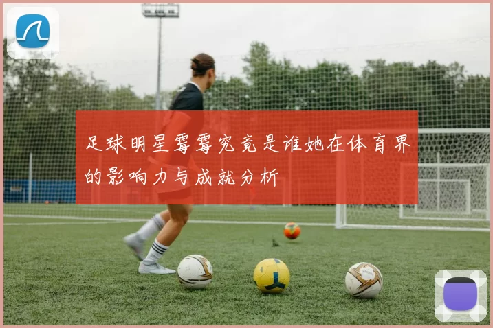 足球明星霉霉究竟是谁她在体育界的影响力与成就分析
