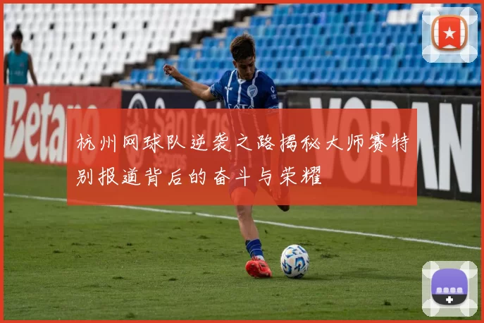 杭州网球队逆袭之路揭秘大师赛特别报道背后的奋斗与荣耀