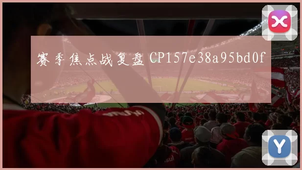 赛季焦点战复盘 CP157e38a95bd0f