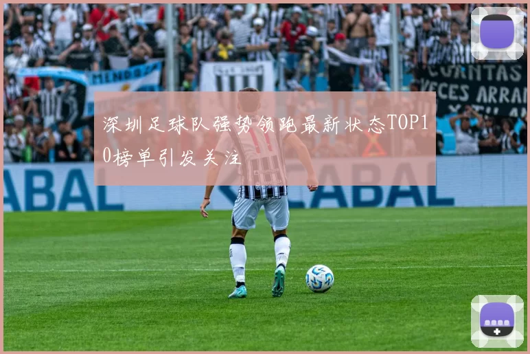 深圳足球队强势领跑最新状态TOP10榜单引发关注