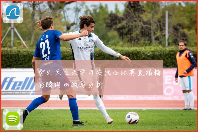智利天主大学与安托法比赛直播精彩瞬间回顾与分析