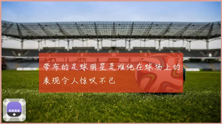 带布的足球明星是谁他在球场上的表现令人惊叹不已