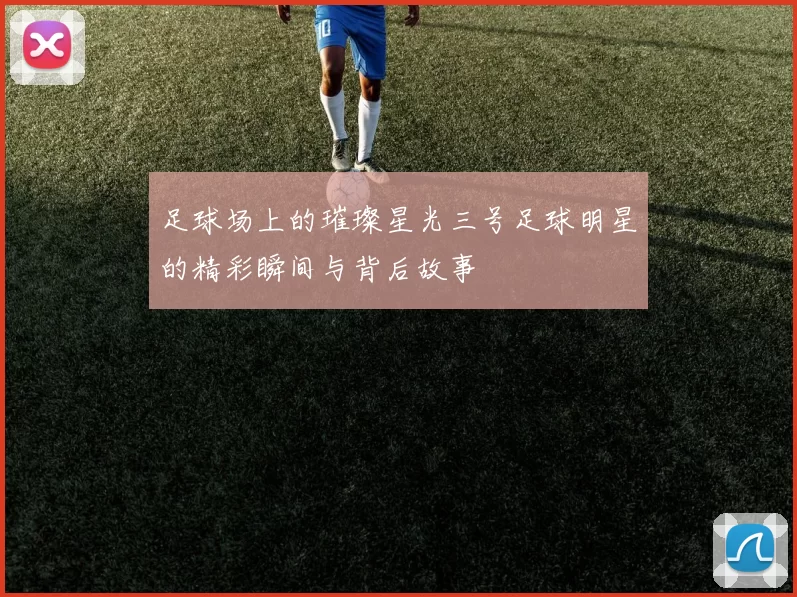 足球场上的璀璨星光三号足球明星的精彩瞬间与背后故事