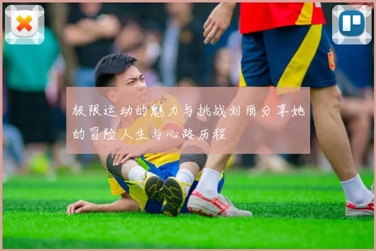 极限运动的魅力与挑战刘丽分享她的冒险人生与心路历程