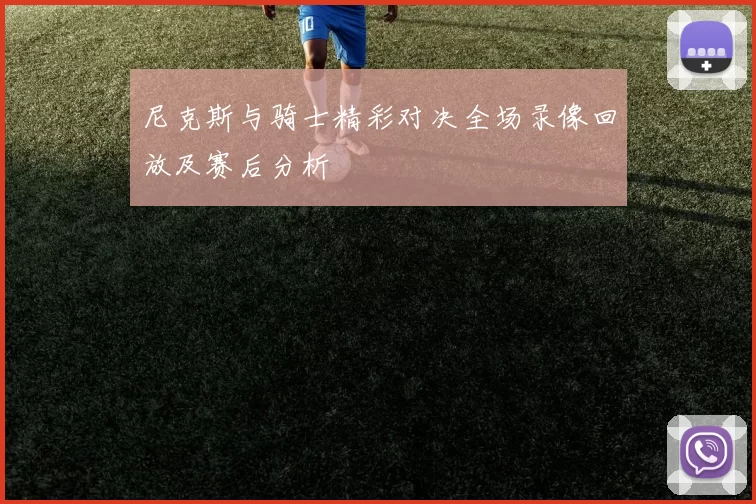 尼克斯与骑士精彩对决全场录像回放及赛后分析