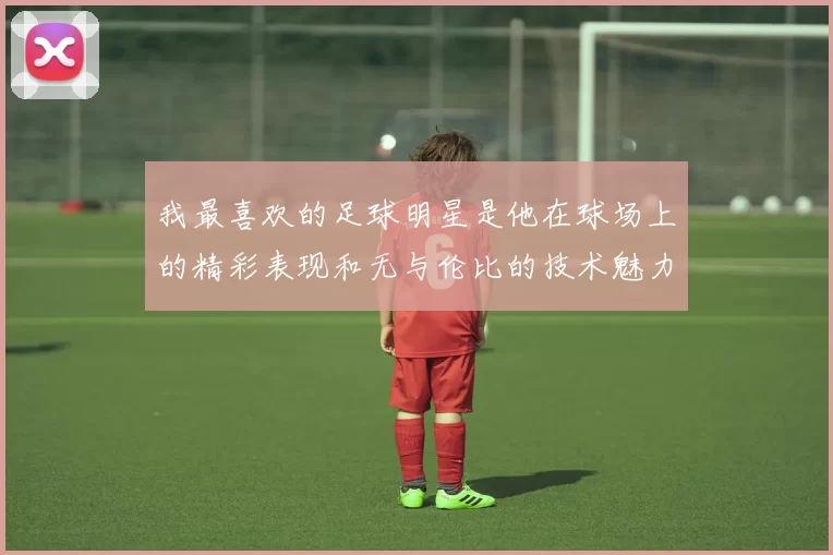 我最喜欢的足球明星是他在球场上的精彩表现和无与伦比的技术魅力