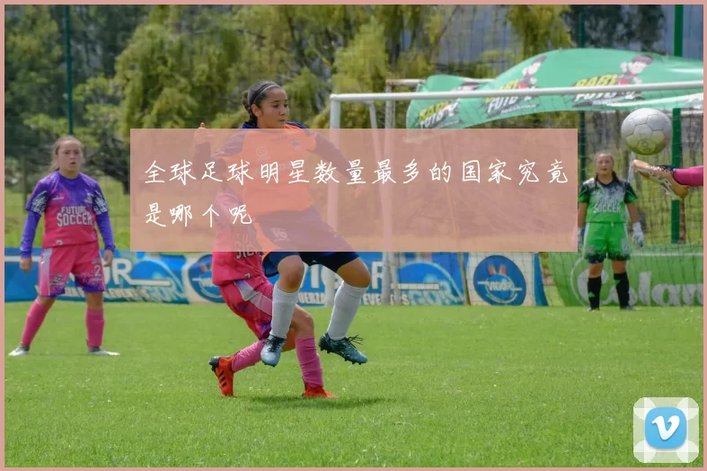 全球足球明星数量最多的国家究竟是哪个呢