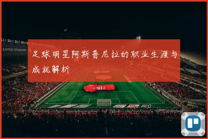 足球明星阿斯普尼拉的职业生涯与成就解析