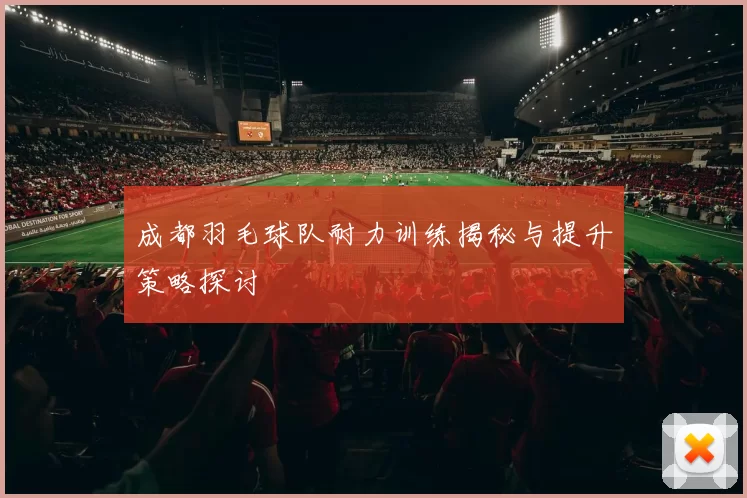 成都羽毛球队耐力训练揭秘与提升策略探讨