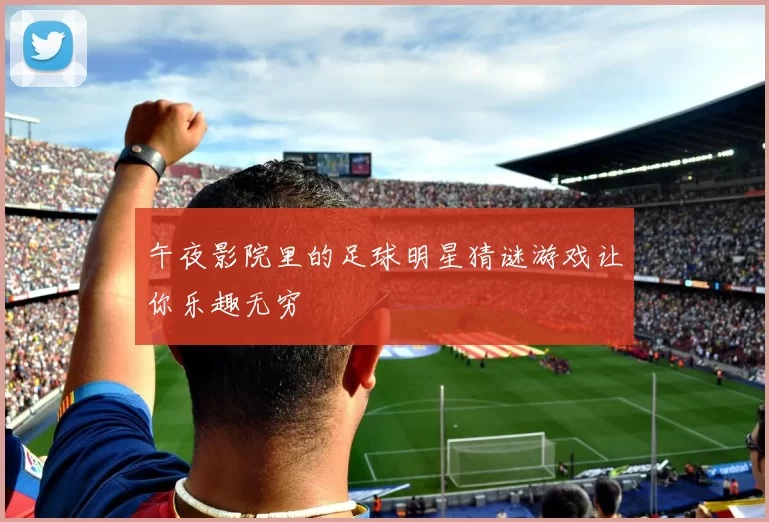 午夜影院里的足球明星猜谜游戏让你乐趣无穷