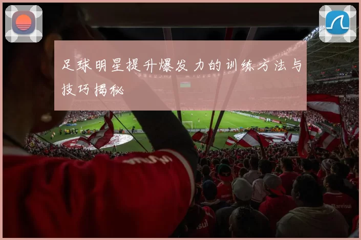 足球明星提升爆发力的训练方法与技巧揭秘