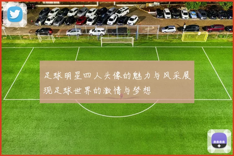 足球明星四人头像的魅力与风采展现足球世界的激情与梦想