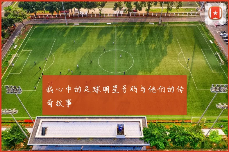我心中的足球明星号码与他们的传奇故事