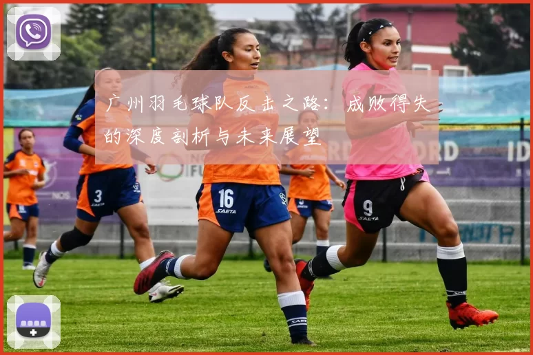 广州羽毛球队反击之路：成败得失的深度剖析与未来展望