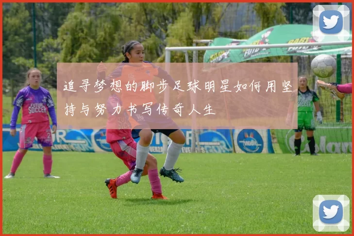 追寻梦想的脚步足球明星如何用坚持与努力书写传奇人生