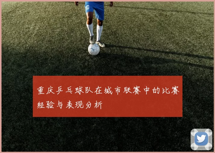 重庆乒乓球队在城市联赛中的比赛经验与表现分析