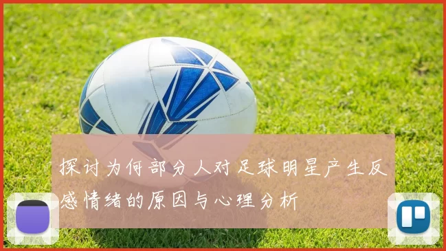 探讨为何部分人对足球明星产生反感情绪的原因与心理分析