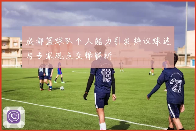 成都篮球队个人能力引发热议球迷与专家观点交锋解析