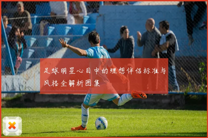 足球明星心目中的理想伴侣标准与风格全解析图集