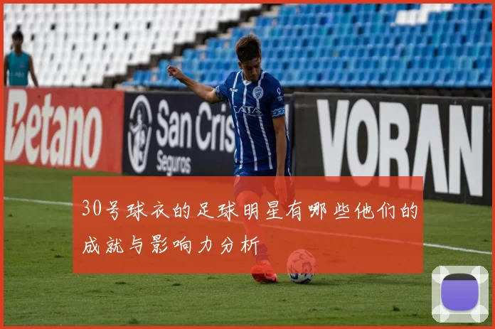 30号球衣的足球明星有哪些他们的成就与影响力分析