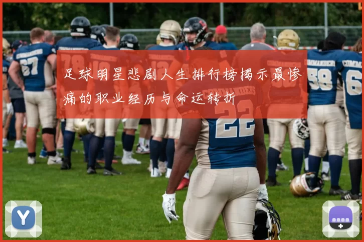足球明星悲剧人生排行榜揭示最惨痛的职业经历与命运转折