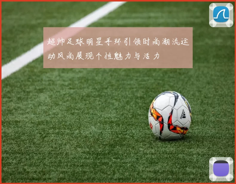 超帅足球明星手环引领时尚潮流运动风尚展现个性魅力与活力