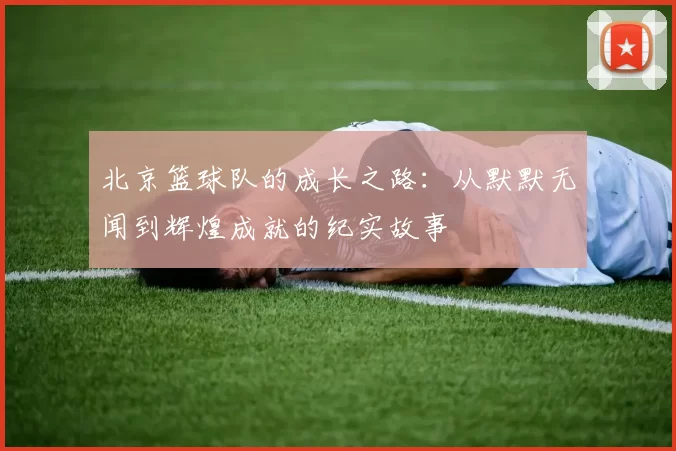 北京篮球队的成长之路：从默默无闻到辉煌成就的纪实故事