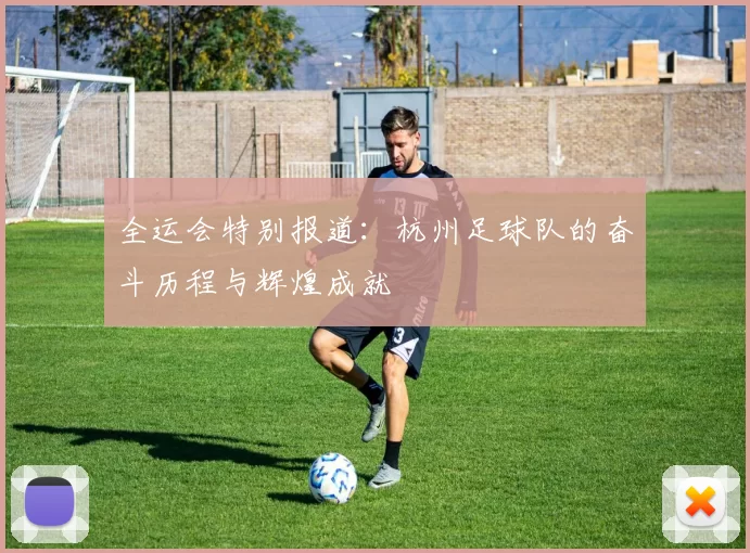 全运会特别报道：杭州足球队的奋斗历程与辉煌成就