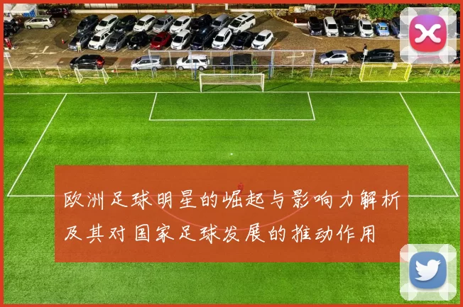 欧洲足球明星的崛起与影响力解析及其对国家足球发展的推动作用