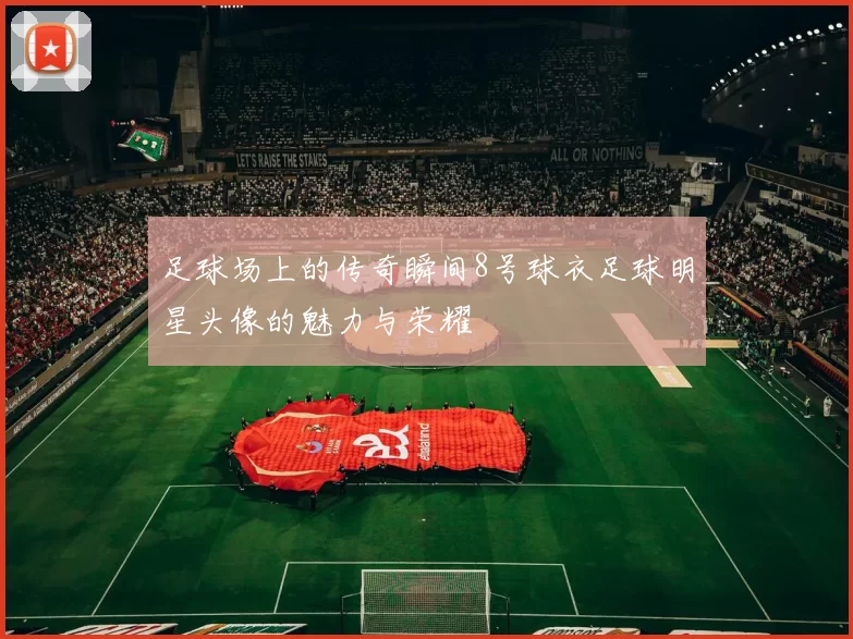 足球场上的传奇瞬间8号球衣足球明星头像的魅力与荣耀