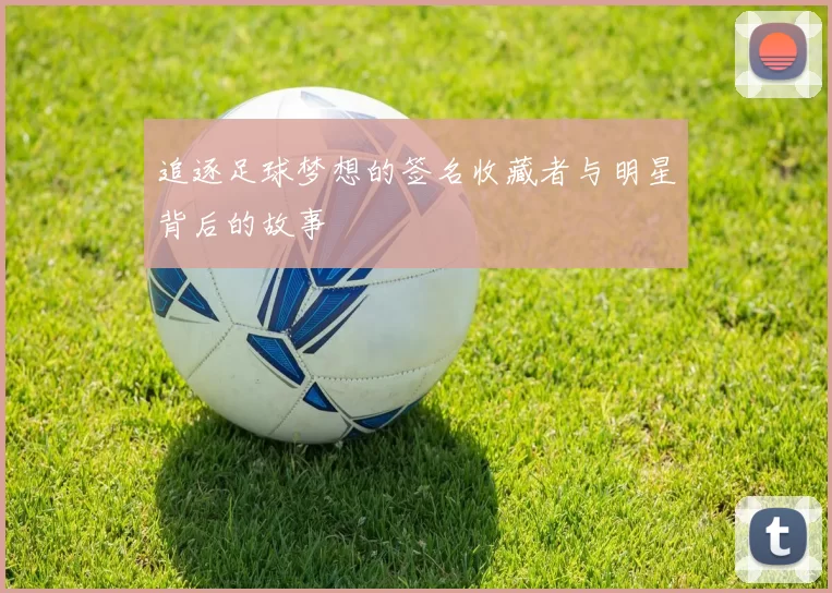 追逐足球梦想的签名收藏者与明星背后的故事