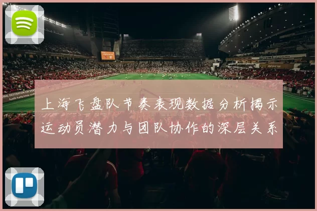上海飞盘队节奏表现数据分析揭示运动员潜力与团队协作的深层关系